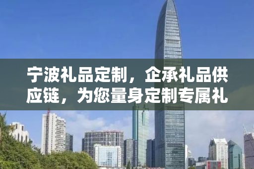 宁波礼品定制，企承礼品供应链，为您量身定制专属礼品